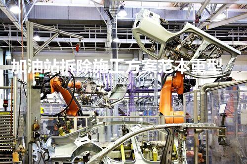 加油站拆除施工方案范本重型化工廠拆除技術(shù)革新：關(guān)鍵步驟與安全挑戰(zhàn)？